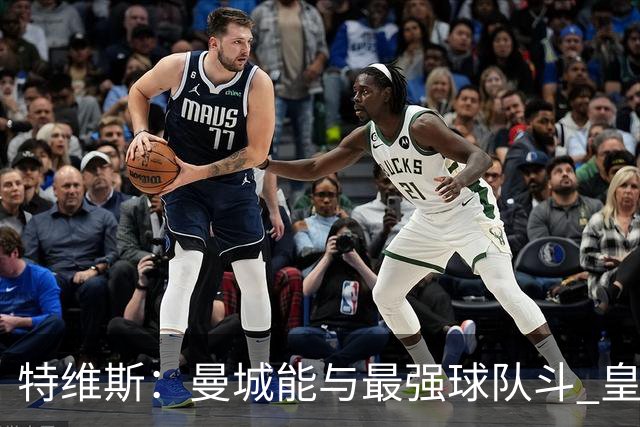 特维斯：曼城能与最强球队斗 皇马才是该担心的