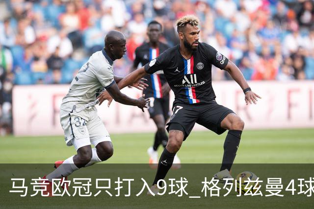 马竞欧冠只打入9球 格列兹曼4球2助参与6球